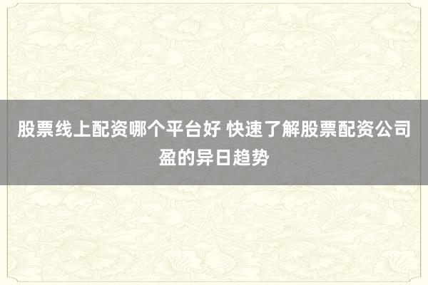 股票线上配资哪个平台好 快速了解股票配资公司盈的异日趋势