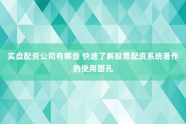 实盘配资公司有哪些 快速了解股票配资系统著作的使用面孔