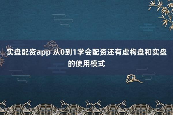 实盘配资app 从0到1学会配资还有虚构盘和实盘的使用模式