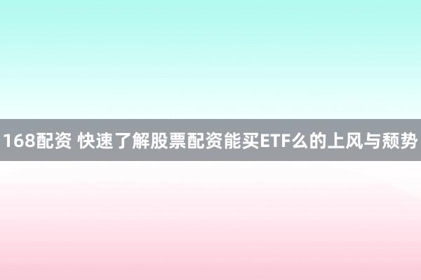 168配资 快速了解股票配资能买ETF么的上风与颓势