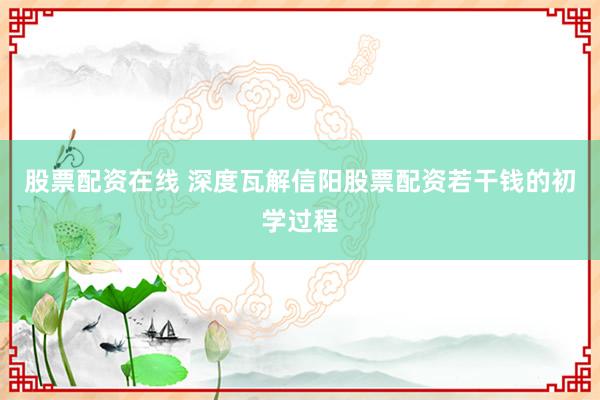 股票配资在线 深度瓦解信阳股票配资若干钱的初学过程