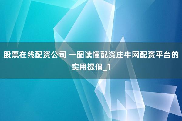 股票在线配资公司 一图读懂配资庄牛网配资平台的实用提倡_1