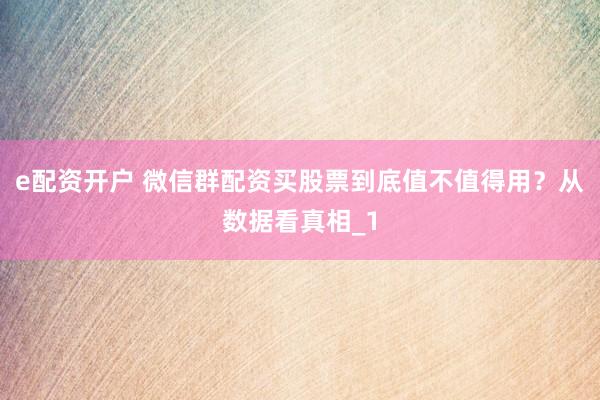 e配资开户 微信群配资买股票到底值不值得用？从数据看真相_1