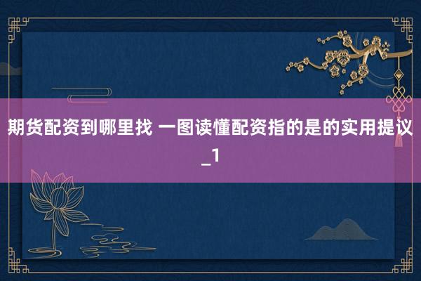 期货配资到哪里找 一图读懂配资指的是的实用提议_1