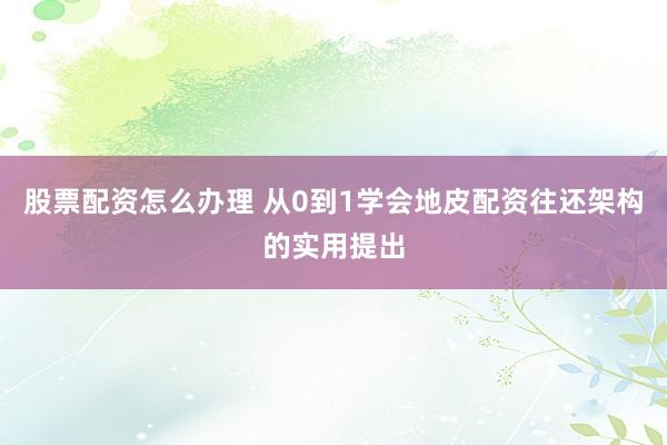 股票配资怎么办理 从0到1学会地皮配资往还架构的实用提出