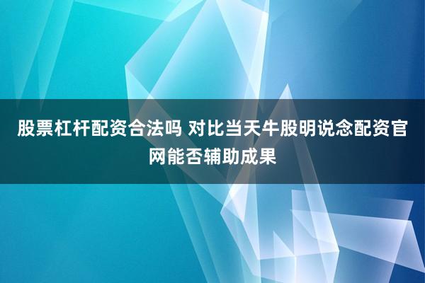股票杠杆配资合法吗 对比当天牛股明说念配资官网能否辅助成果