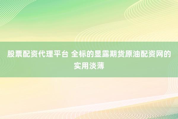 股票配资代理平台 全标的显露期货原油配资网的实用淡薄