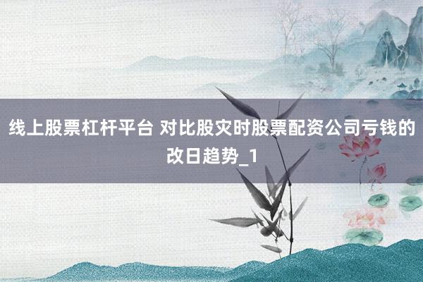 线上股票杠杆平台 对比股灾时股票配资公司亏钱的改日趋势_1