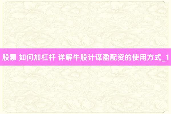股票 如何加杠杆 详解牛股计谋盈配资的使用方式_1