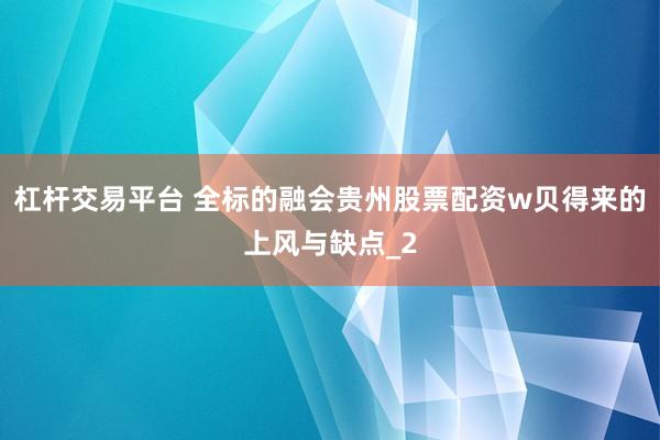 杠杆交易平台 全标的融会贵州股票配资w贝得来的上风与缺点_2