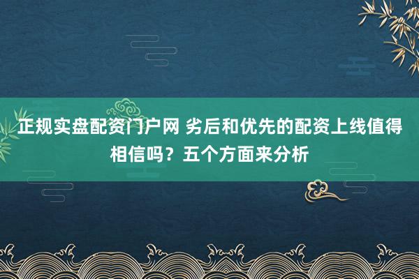 正规实盘配资门户网 劣后和优先的配资上线值得相信吗？五个方面来分析